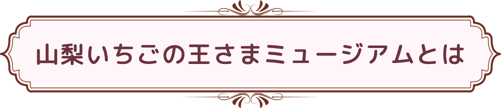 山梨いちごの王さまミュージアムとは